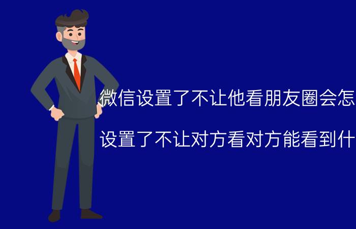 微信设置了不让他看朋友圈会怎样 设置了不让对方看对方能看到什么？